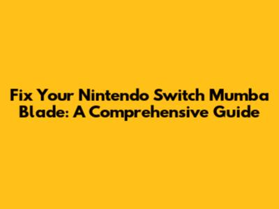 Fix Your Nintendo Switch Mumba Blade: A Comprehensive Guide