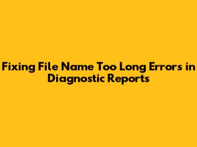 Fixing 'File Name Too Long' Errors in Diagnostic Reports