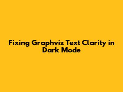 Fixing Graphviz Text Clarity in Dark Mode