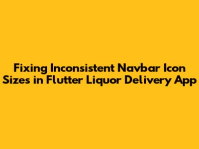 Fixing Inconsistent Navbar Icon Sizes in Flutter Liquor Delivery App