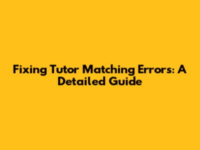 Fixing Tutor Matching Errors: A Detailed Guide