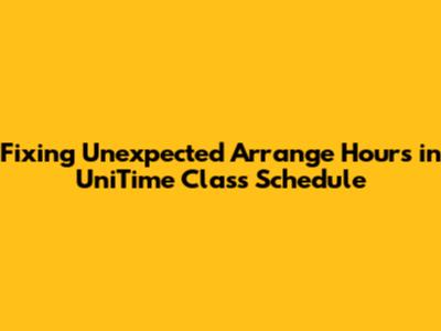Fixing Unexpected 'Arrange Hours' in UniTime Class Schedule