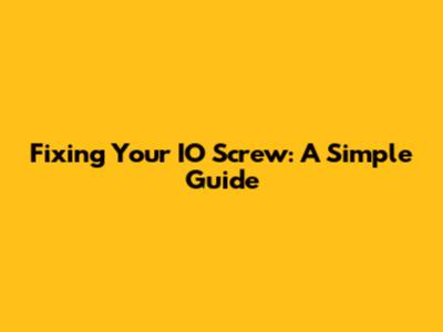 Fixing Your IO Screw: A Simple Guide