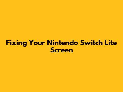 Fixing Your Nintendo Switch Lite Screen