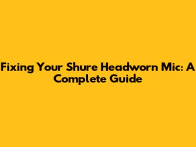 Fixing Your Shure Headworn Mic: A Complete Guide