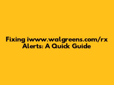 Fixing iwww.walgreens.com/rx Alerts: A Quick Guide