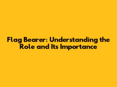 Flag Bearer: Understanding the Role and Its Importance