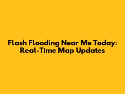 Flash Flooding Near Me Today: Real-Time Map Updates