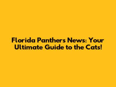 Florida Panthers News: Your Ultimate Guide to the Cats!