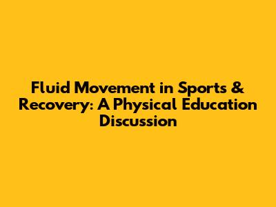 Fluid Movement in Sports & Recovery: A Physical Education Discussion