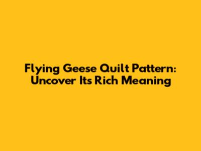 Flying Geese Quilt Pattern: Uncover Its Rich Meaning