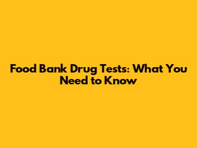 Food Bank Drug Tests: What You Need to Know
