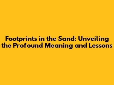 Footprints in the Sand: Unveiling the Profound Meaning and Lessons