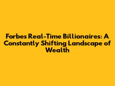 Forbes Real-Time Billionaires: A Constantly Shifting Landscape of Wealth
