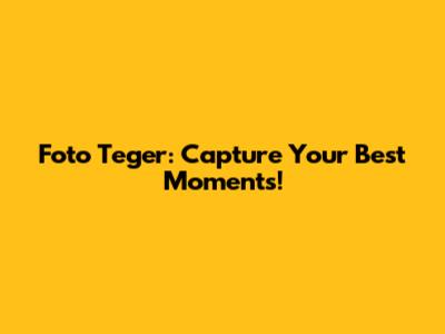 Foto Teger: Capture Your Best Moments!