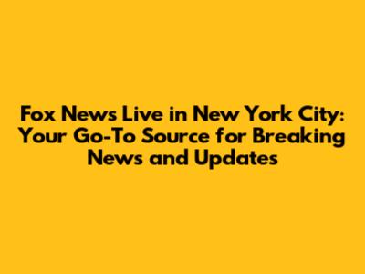 Fox News Live in New York City: Your Go-To Source for Breaking News and Updates