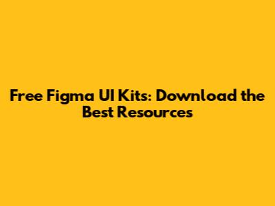 Free Figma UI Kits: Download the Best Resources