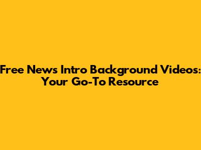 Free News Intro Background Videos: Your Go-To Resource