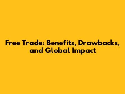 Free Trade: Benefits, Drawbacks, and Global Impact
