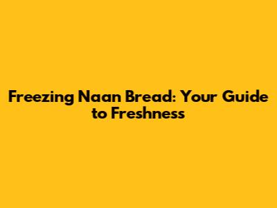 Freezing Naan Bread: Your Guide to Freshness