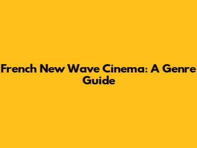 French New Wave Cinema: A Genre Guide