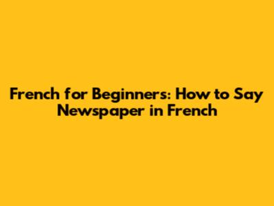 French for Beginners: How to Say 'Newspaper' in French