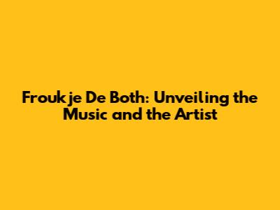 Froukje De Both: Unveiling the Music and the Artist