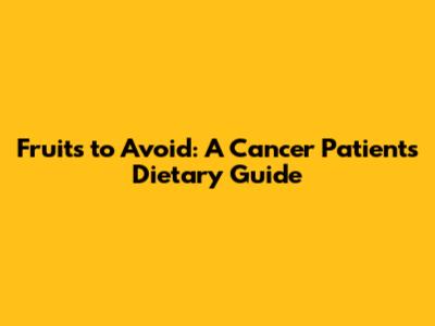 Fruits to Avoid: A Cancer Patient's Dietary Guide