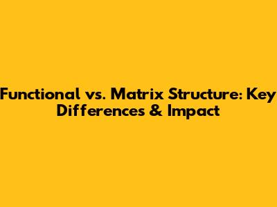 Functional vs. Matrix Structure: Key Differences & Impact