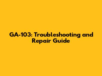 GA-103: Troubleshooting and Repair Guide