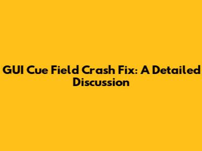 GUI Cue Field Crash Fix: A Detailed Discussion