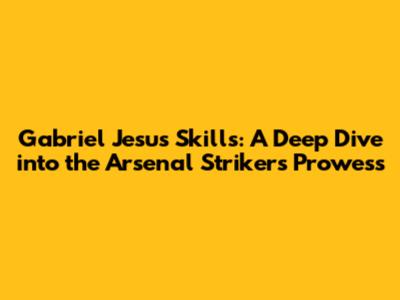 Gabriel Jesus Skills: A Deep Dive into the Arsenal Striker's Prowess
