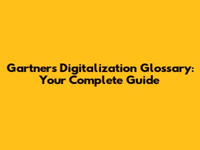 Gartner's Digitalization Glossary: Your Complete Guide