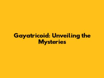 Gayatricoid: Unveiling the Mysteries