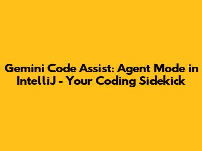 Gemini Code Assist: Agent Mode in IntelliJ - Your Coding Sidekick