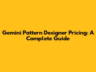 Gemini Pattern Designer Pricing: A Complete Guide