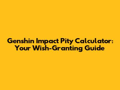 Genshin Impact Pity Calculator: Your Wish-Granting Guide