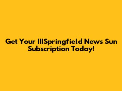 Get Your IIISpringfield News Sun Subscription Today!