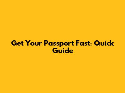 Get Your Passport Fast: Quick Guide