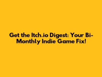 Get the Itch.io Digest: Your Bi-Monthly Indie Game Fix!