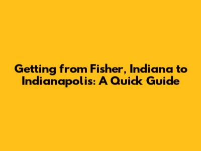 Getting from Fisher, Indiana to Indianapolis: A Quick Guide