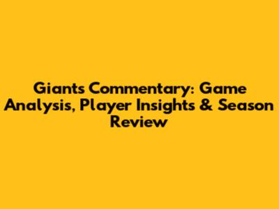 Giants Commentary: Game Analysis, Player Insights & Season Review