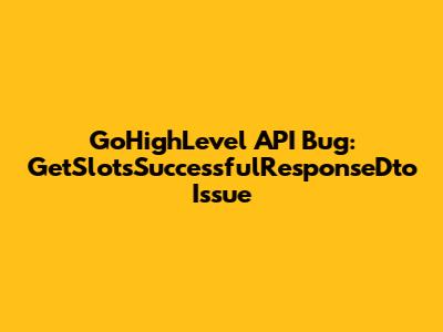 GoHighLevel API Bug: GetSlotsSuccessfulResponseDto Issue