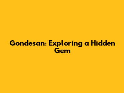 Gondesan: Exploring a Hidden Gem