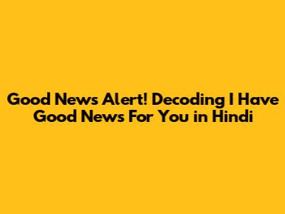Good News Alert! Decoding 'I Have Good News For You' in Hindi