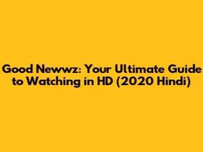 Good Newwz: Your Ultimate Guide to Watching in HD (2020 Hindi)