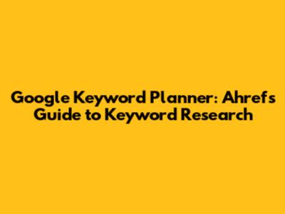 Google Keyword Planner: Ahrefs Guide to Keyword Research