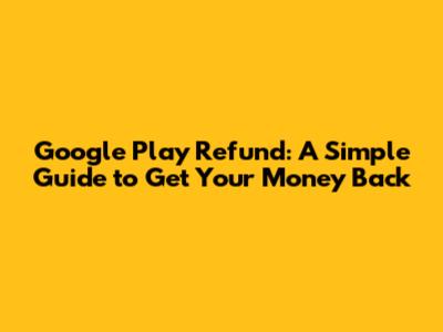 Google Play Refund: A Simple Guide to Get Your Money Back