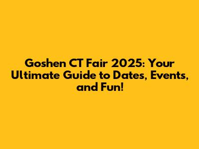 Goshen CT Fair 2025: Your Ultimate Guide to Dates, Events, and Fun!