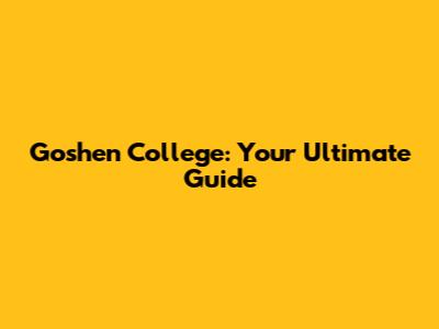 Goshen College: Your Ultimate Guide